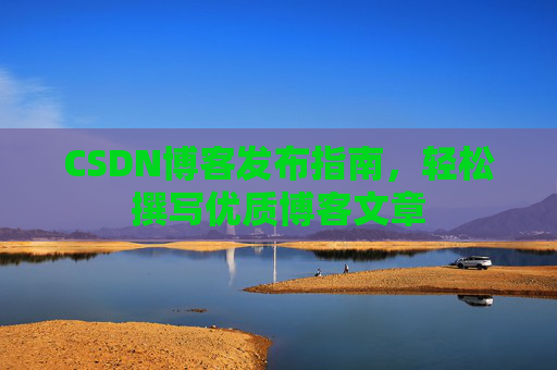 CSDN博客发布指南，轻松撰写优质博客文章
